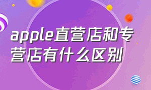 apple直营店和专营店有什么区别