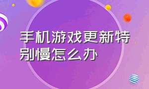 手机游戏更新特别慢怎么办