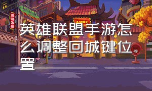 英雄联盟手游怎么调整回城键位置