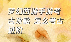 梦幻西游手游考古攻略 怎么考古进阶