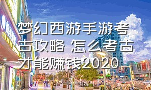 梦幻西游手游考古攻略 怎么考古才能赚钱2020