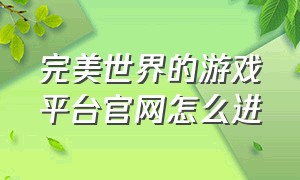 完美世界的游戏平台官网怎么进