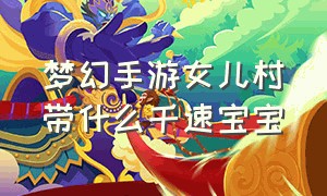 梦幻手游女儿村带什么千速宝宝