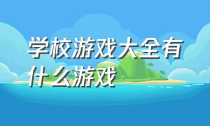 学校游戏大全有什么游戏