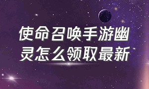 使命召唤手游幽灵怎么领取最新