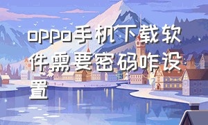 oppo手机下载软件需要密码咋设置