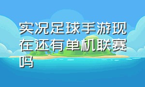 实况足球手游现在还有单机联赛吗（实况足球手游各位置最新排名）