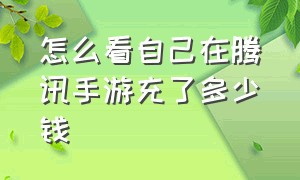 怎么看自己在腾讯手游充了多少钱