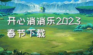 开心消消乐2023春节下载（开心消消乐正版下载2023最新版.免费安装）