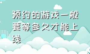 预约的游戏一般要等多久才能上线