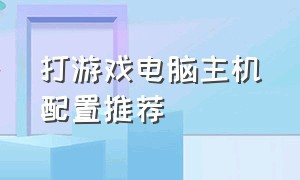 打游戏电脑主机配置推荐