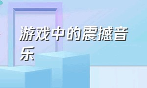 游戏中的震撼音乐