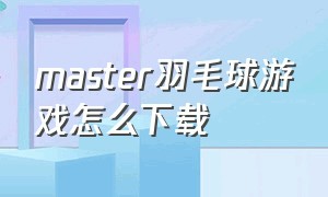 master羽毛球游戏怎么下载