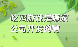 吃鸡游戏是哪家公司开发的啊