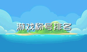 游戏称号排名（游戏头衔10个等级）