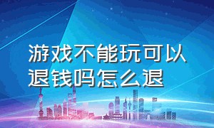 游戏不能玩可以退钱吗怎么退（游戏不玩了成年人能申请退款吗）