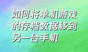 如何将单机游戏的存档数据移到另一台手机