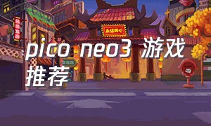 pico neo3 游戏推荐