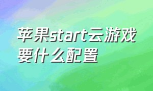 苹果start云游戏要什么配置