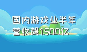 国内游戏业半年营收超1500亿