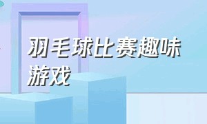 羽毛球比赛趣味游戏