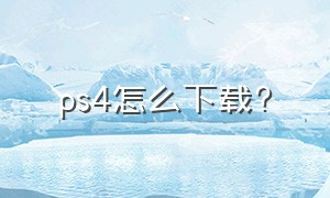 ps4怎么下载?