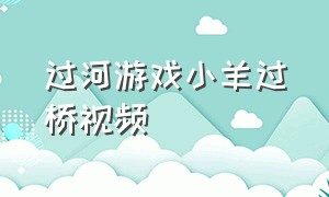 过河游戏小羊过桥视频（过河游戏小羊过桥视频教学）