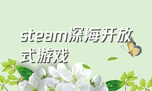 steam深海开放式游戏（steam免费开放世界游戏推荐有中文）