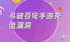 斗破苍穹手游充值漏洞（斗破苍穹手游充值照片怎么删除）