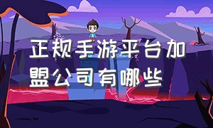 正规手游平台加盟公司有哪些