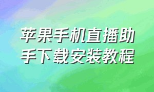 苹果手机直播助手下载安装教程