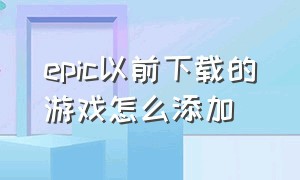 epic以前下载的游戏怎么添加