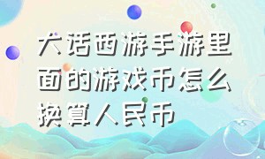 大话西游手游里面的游戏币怎么换算人民币（大话手游游戏币比例是多少）