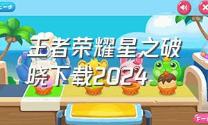 王者荣耀星之破晓下载2024