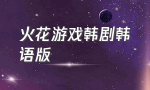 火花游戏韩剧韩语版