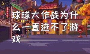 球球大作战为什么一直进不了游戏