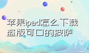 苹果ipad怎么下载盗版可口的披萨