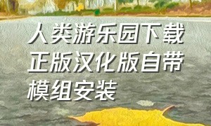 人类游乐园下载正版汉化版自带模组安装（人类游乐园最新无广告中文版）