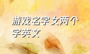 游戏名字女两个字英文