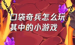 口袋奇兵怎么玩其中的小游戏