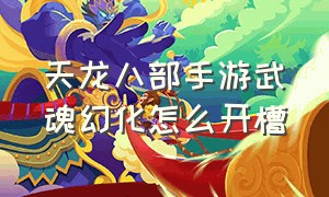 天龙八部手游武魂幻化怎么开槽