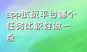 app试玩平台哪个任务比较好做一点