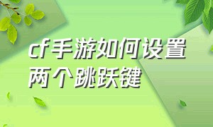 cf手游如何设置两个跳跃键