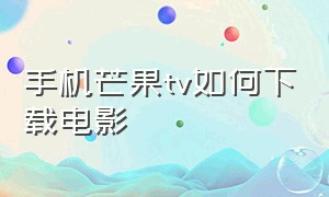 手机芒果tv如何下载电影