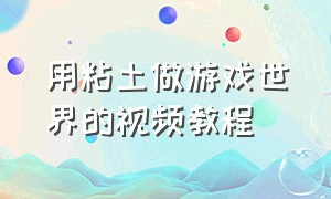 用粘土做游戏世界的视频教程