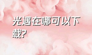 光遇在哪可以下载?