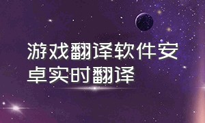 游戏翻译软件安卓实时翻译