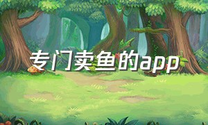 专门卖鱼的app