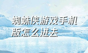 蜘蛛侠游戏手机版怎么进去