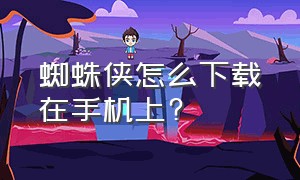 蜘蛛侠怎么下载在手机上?